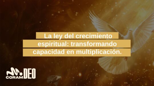 La ley del crecimiento espiritual: transformando capacidad en multiplicación.
